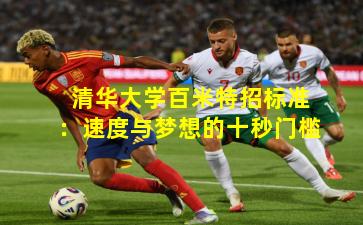 清华大学百米特招标准:速度与梦想的十秒门槛