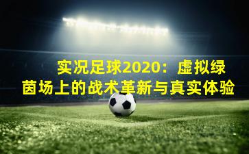 实况足球2020:虚拟绿茵场上的战术革新与真实体验