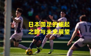 日本国足的崛起之路与未来展望