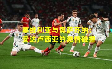 塞维利亚与奥萨苏纳：安达卢西亚的激情碰撞