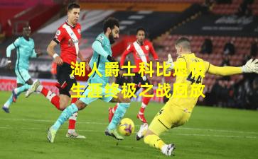 湖人爵士科比退役生涯终极之战回放