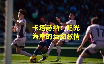 卡塔赫纳：阳光海岸的运动激情