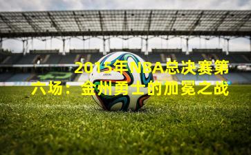 2015年NBA总决赛第六场：金州勇士的加冕之战