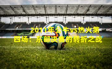 2011年公牛vs热火第四场：东部决赛的转折之战