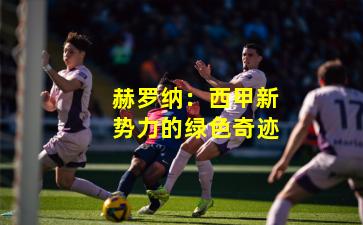 赫罗纳：西甲新势力的绿色奇迹