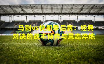 马刺vs快船季后赛：经典对决的战术博弈与意志淬炼