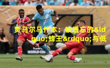  贾马尔马什本：被遗忘的“蜂王”与低位魔术师