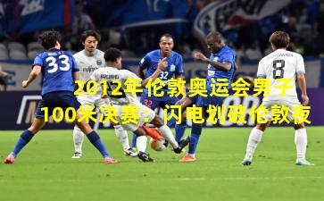  2012年伦敦奥运会男子100米决赛：闪电划破伦敦夜