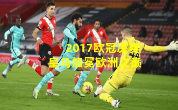 2017欧冠决赛皇马加冕欧洲之巅